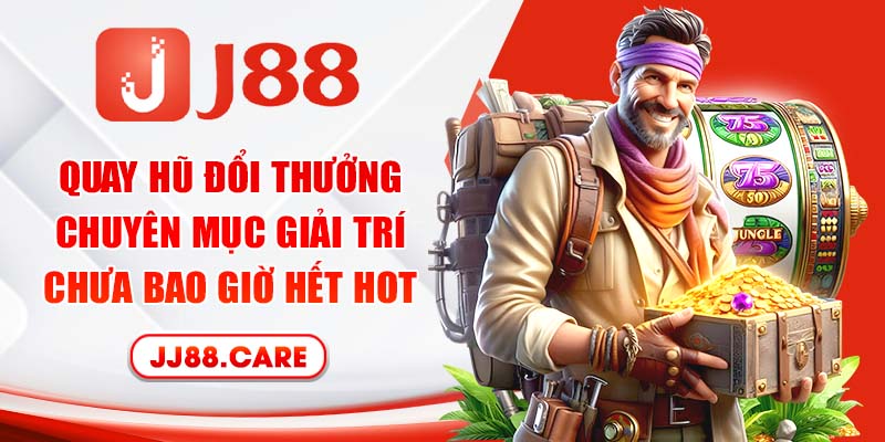 Quay hũ đổi thưởng - Chuyên mục giải trí chưa bao giờ hết hot