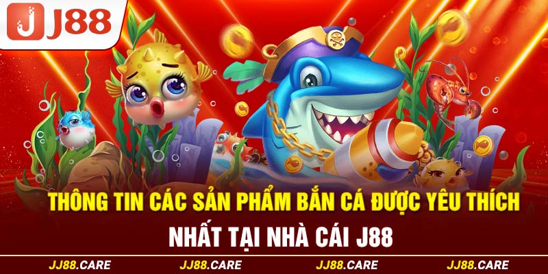 Thông tin các sản phẩm bắn cá được yêu thích nhất tại nhà cái J88